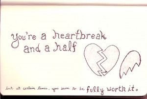 You’re a heartbreak and a half. But at certain times, you seem to be ...