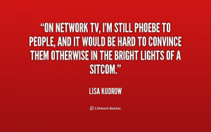 TV I 39 m still Phoebe to people and it would be hard to convince them