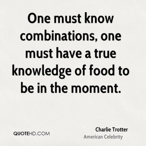 One must know combinations, one must have a true knowledge of food to ...