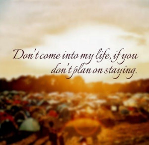 Don't come into my life, if you don't plan on staying. #life #quotes