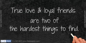 True love & loyal friends are two of the hardest things to find.