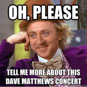 Oh, please tell me more about this dave matthews concert - Oh, please ...