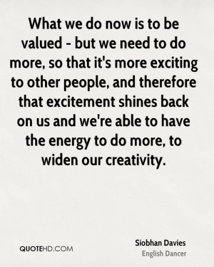 What we do now is to be valued - but we need to do more, so that it's ...