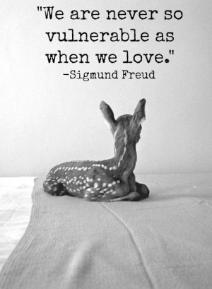 We are never so vulnerable as when we love. – Sigmund Freud