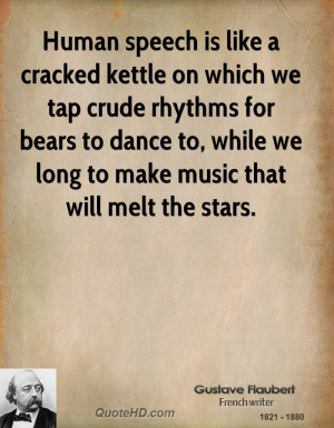 Human speech is like a cracked kettle on which we tap crude rhythms ...