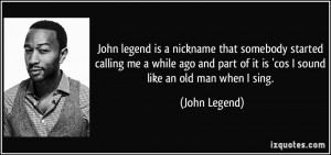 John legend is a nickname that somebody started calling me a while ago ...