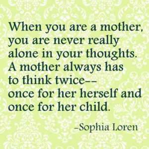 are a mother, you are never really alone in your thoughts. A mother ...