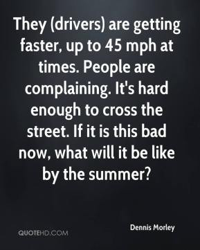 They (drivers) are getting faster, up to 45 mph at times. People are ...