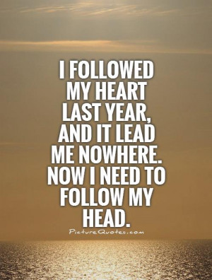 ... my heart last year, and it lead me nowhere. Now I need to follow my