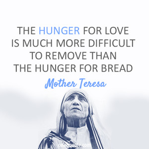 The hunger for love is much more difficult to remove than the hunger ...