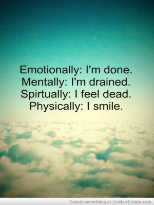 ... Mentally, I’m Drained. Spirtually, I Feel Dead. Physically, I Smile
