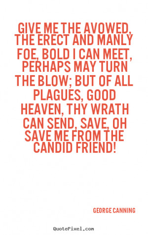 Sayings about friendship - Give me the avowed, the erect and manly foe ...