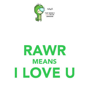 My daughter Rawrs at me all the time & just the other day told me what ...