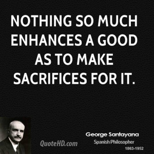Nothing so much enhances a good as to make sacrifices for it.