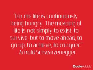 For me life is continuously being hungry. The meaning of life is not ...