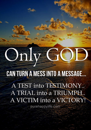 God Quote: Only GOD, can turn a MESS into a MESSAGE…