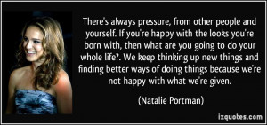 ... because we're not happy with what we're given. - Natalie Portman