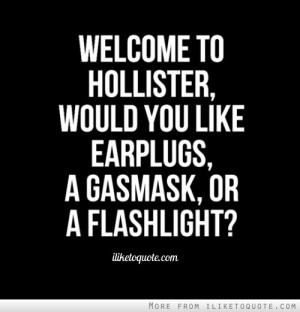 ... to Hollister, would you like earplugs, a gas-mask, or a flashlight