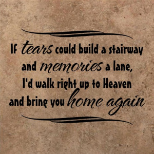 If tears could build a stairway and memories a lane...