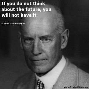 ... future, you will not have it - John Galsworthy Quotes - StatusMind.com