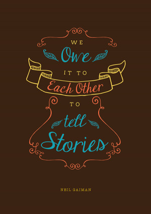 We owe it to each other to tell stories.” – Neil Gaiman