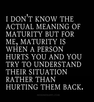don't know the actual meaning of maturity but for me, maturity is ...