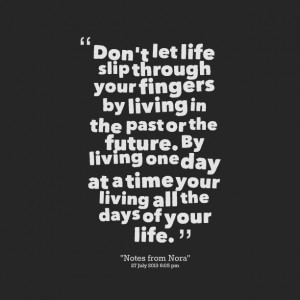 ... by living one day at a time your living all the days of your life