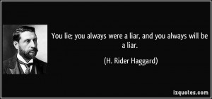 ... always were a liar, and you always will be a liar. - H. Rider Haggard