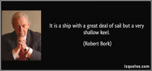 ... ship with a great deal of sail but a very shallow keel. - Robert Bork