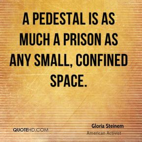 pedestal is as much a prison as any small, confined space.
