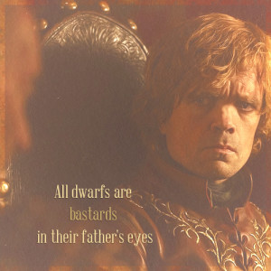 ... Quotes ↳ Tyrion Lannister: All dwarfs are bastards in their father
