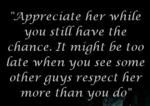 Appreciate her while you still have the chance. It might be too late ...