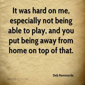 was hard on me, especially not being able to play, and you put being ...