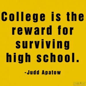 College is the reward for surviving high school.
