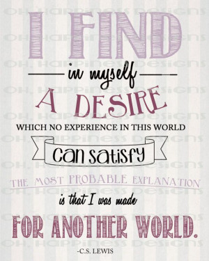 ... probable explanation is that I was made for another world. ~C.S. Lewis