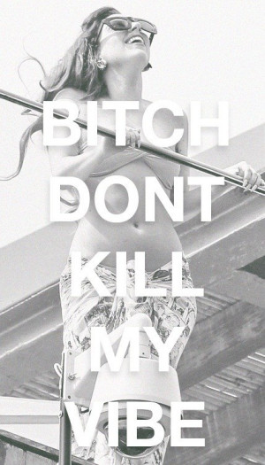 Bitch don't #kill my #vibe.. #QUOTE