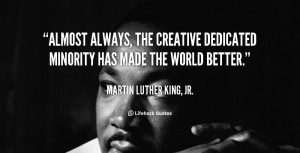 ... always, the creative dedicated minority has made the world better