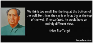 We think too small, like the frog at the bottom of the well. He thinks ...