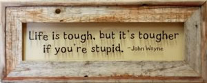Life Is Tough, But It’s Tougher It You’re Stupid