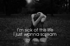 sick of this life i just wanna scream