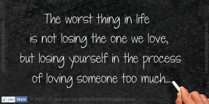 The worst thing in life is not losing the one we love, but losing ...
