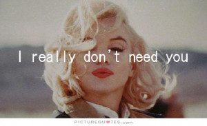 really don't need you Picture Quote #1