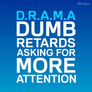 Drama Dumb Retards Asking For More Attention.