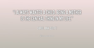 always wanted a child. Being a mother is the central thing in my ...