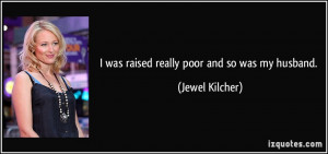 was raised really poor and so was my husband. - Jewel Kilcher