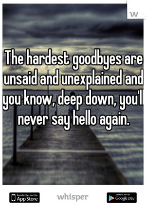 The hardest goodbyes are unsaid and unexplained and you know, deep ...