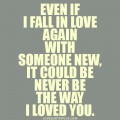 Even if I fall in love again with someone new love quotes
