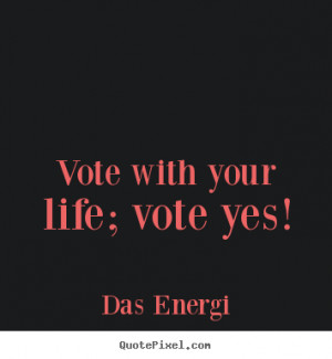 ... picture quotes about inspirational - Vote with your life; vote yes