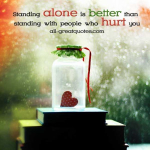 Standing alone is better than standing with people who hurt you ...