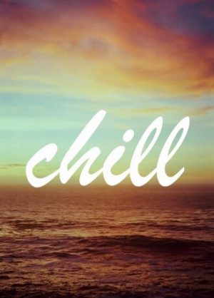 Chill all day everyday :)